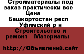 Стройматериалы под заказ практически все. › Цена ­ 100 - Башкортостан респ., Уфимский р-н Строительство и ремонт » Материалы   